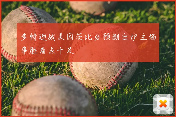 多特迎战美因茨比分预测出炉主场争胜看点十足