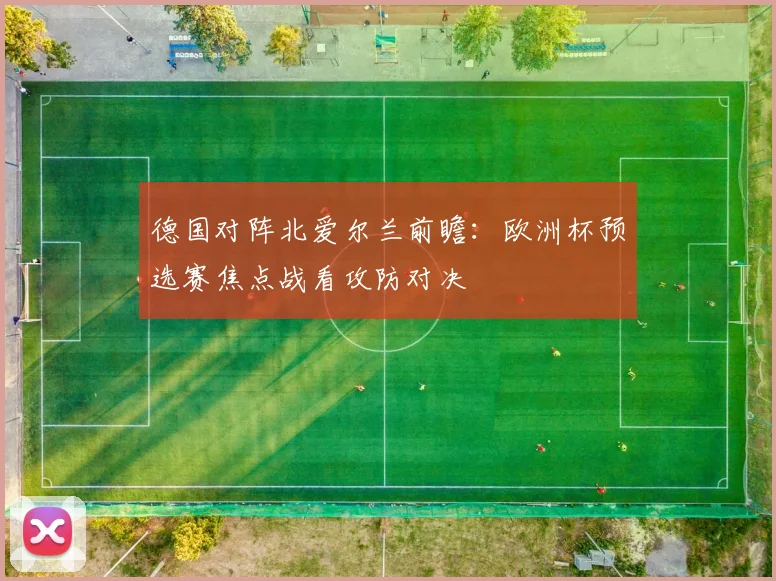 德国对阵北爱尔兰前瞻：欧洲杯预选赛焦点战看攻防对决