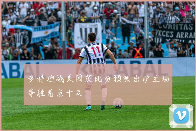 多特迎战美因茨比分预测出炉主场争胜看点十足