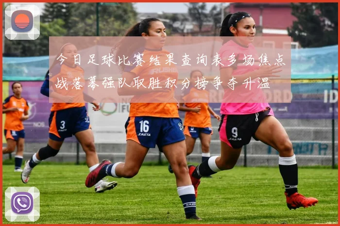 今日足球比赛结果查询表多场焦点战落幕强队取胜积分榜争夺升温